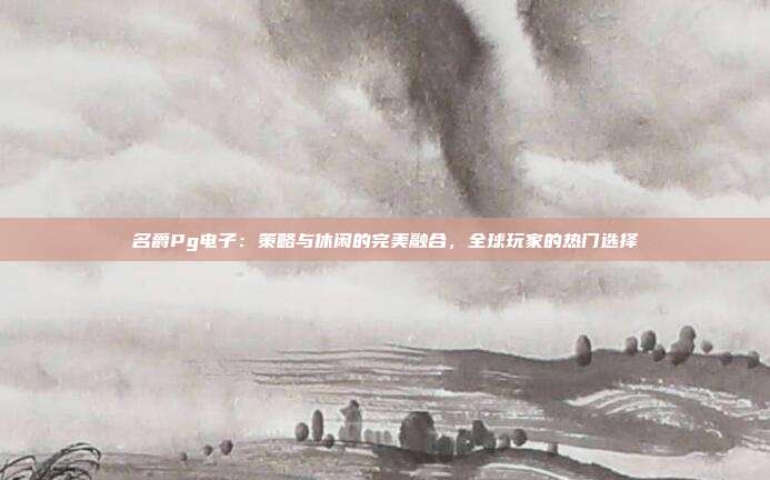 名爵Pg电子:策略与休闲的完美融合,全球玩家的热门选择