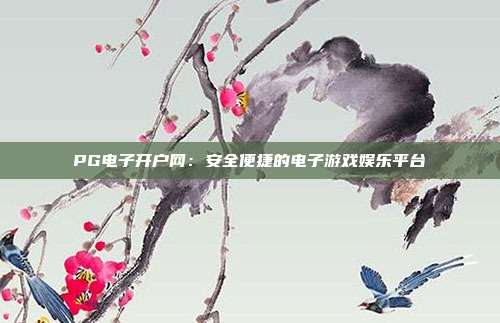 PG电子开户网:安全便捷的电子游戏娱乐平台