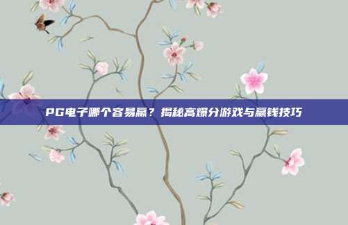 PG电子哪个容易赢?揭秘高爆分游戏与赢钱技巧