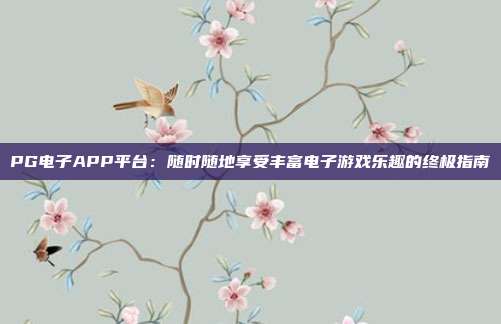 PG电子APP平台:随时随地享受丰富电子游戏乐趣的终极指南