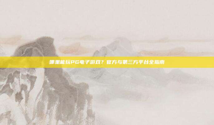 哪里能玩PG电子游戏?官方与第三方平台全指南