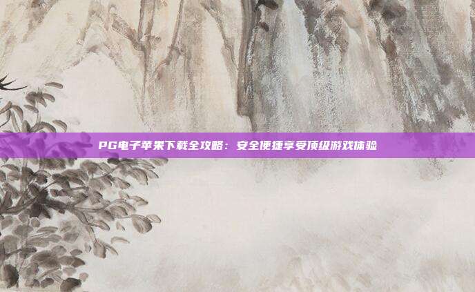 PG电子苹果下载全攻略:安全便捷享受顶级游戏体验