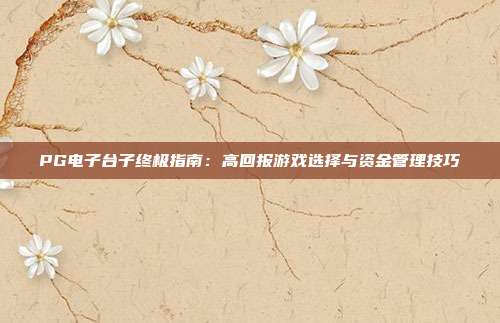 PG电子台子终极指南:高回报游戏选择与资金管理技巧