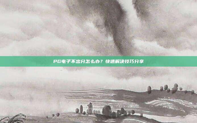 PG电子不出分怎么办？快速解决技巧分享