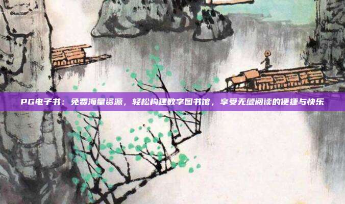 PG电子书:免费海量资源,轻松构建数字图书馆,享受无缝阅读的便捷与快乐