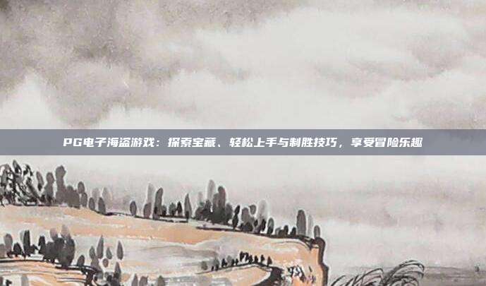 PG电子海盗游戏:探索宝藏、轻松上手与制胜技巧,享受冒险乐趣