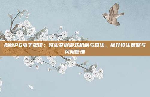 揭秘PG电子规律:轻松掌握游戏机制与算法,提升投注策略与风险管理