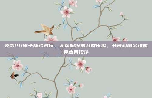 免费PG电子体验试玩：无风险探索游戏乐趣，节省时间金钱避免盲目投注