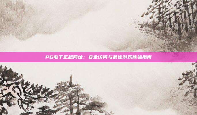 PG电子正规网址:安全访问与最佳游戏体验指南