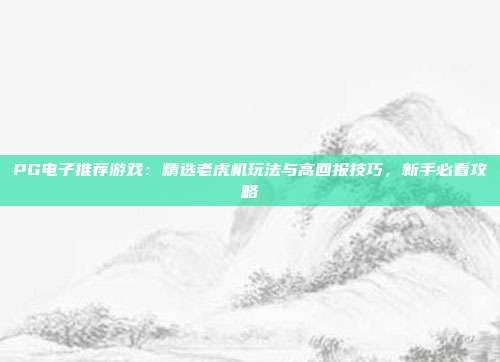 PG电子推荐游戏:精选老虎机玩法与高回报技巧,新手必看攻略