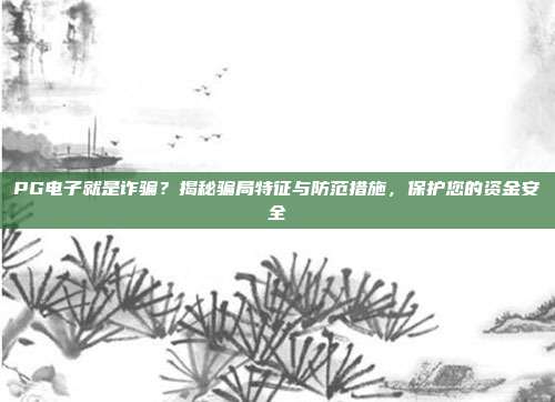 PG电子就是诈骗?揭秘骗局特征与防范措施,保护您的资金安全