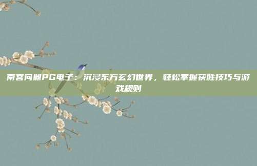 南宫问鼎PG电子:沉浸东方玄幻世界,轻松掌握获胜技巧与游戏规则
