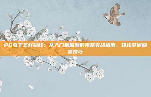 PG电子怎样赢钱：从入门到盈利的完整实战指南，轻松掌握稳赢技巧