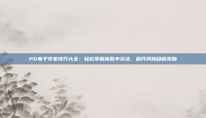 PG电子夺宝技巧大全：轻松掌握高胜率玩法，避开风险稳赢奖励