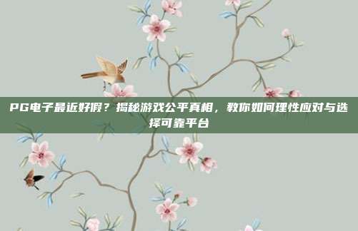 PG电子最近好假?揭秘游戏公平真相,教你如何理性应对与选择可靠平台