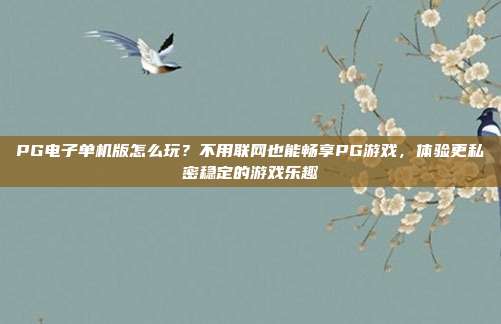 PG电子单机版怎么玩?不用联网也能畅享PG游戏,体验更私密稳定的游戏乐趣