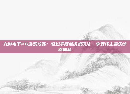 九游电子PG游戏攻略:轻松掌握老虎机玩法,享受线上娱乐惊喜体验