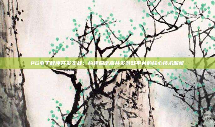 PG电子程序开发实战:构建稳定高并发游戏平台的核心技术解析