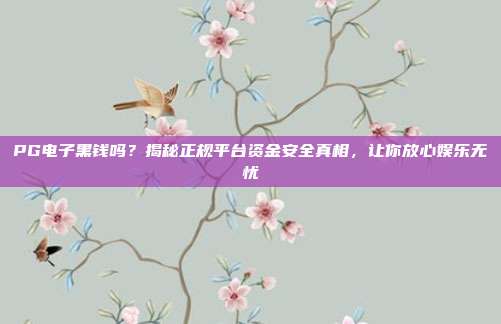 PG电子黑钱吗?揭秘正规平台资金安全真相,让你放心娱乐无忧