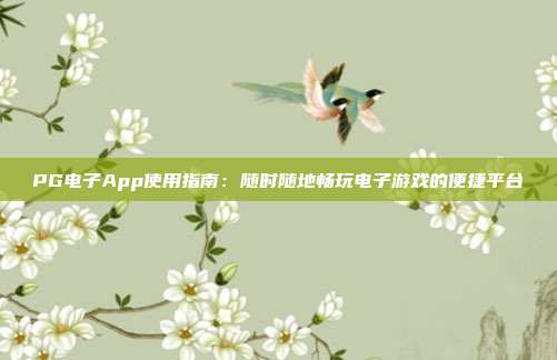 PG电子App使用指南：随时随地畅玩电子游戏的便捷平台