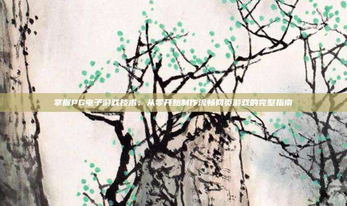 掌握PG电子游戏技术：从零开始制作流畅网页游戏的完整指南