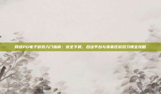 网络PG电子游戏入门指南：安全下载、合法平台与负责任游戏习惯全攻略