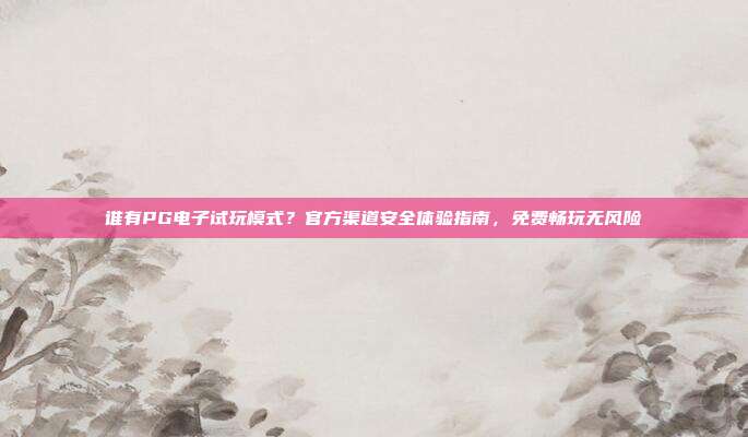 谁有PG电子试玩模式？官方渠道安全体验指南，免费畅玩无风险