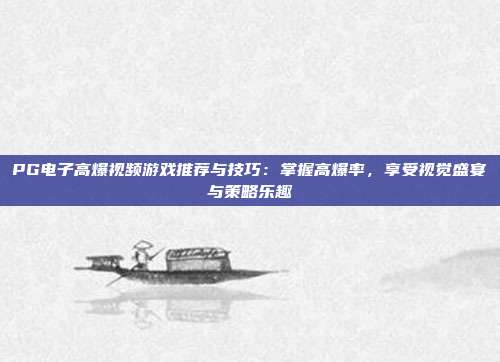 PG电子高爆视频游戏推荐与技巧:掌握高爆率,享受视觉盛宴与策略乐趣