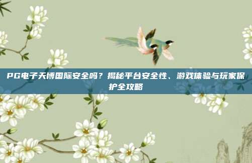 PG电子天博国际安全吗？揭秘平台安全性、游戏体验与玩家保护全攻略