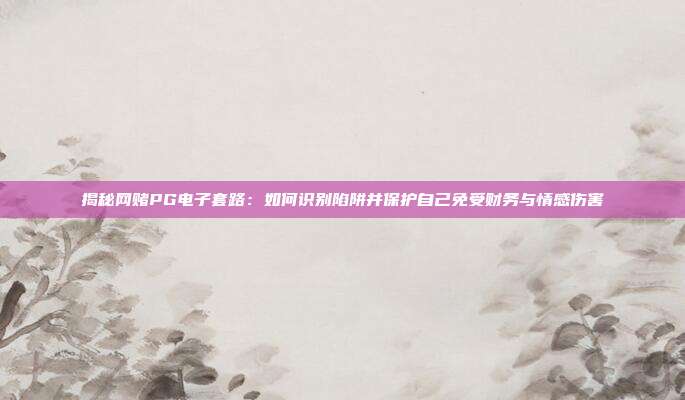 揭秘网赌PG电子套路:如何识别陷阱并保护自己免受财务与情感伤害