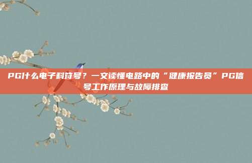 PG什么电子料符号？一文读懂电路中的“健康报告员”PG信号工作原理与故障排查