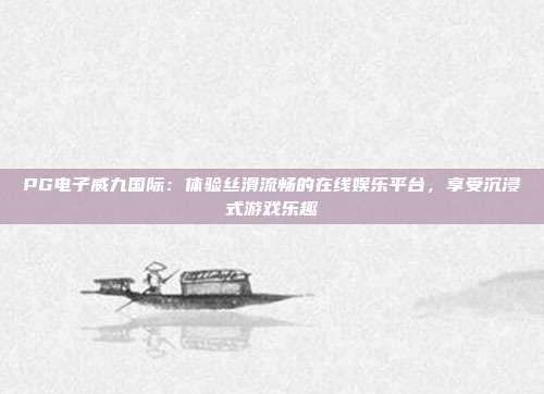 PG电子威九国际：体验丝滑流畅的在线娱乐平台，享受沉浸式游戏乐趣