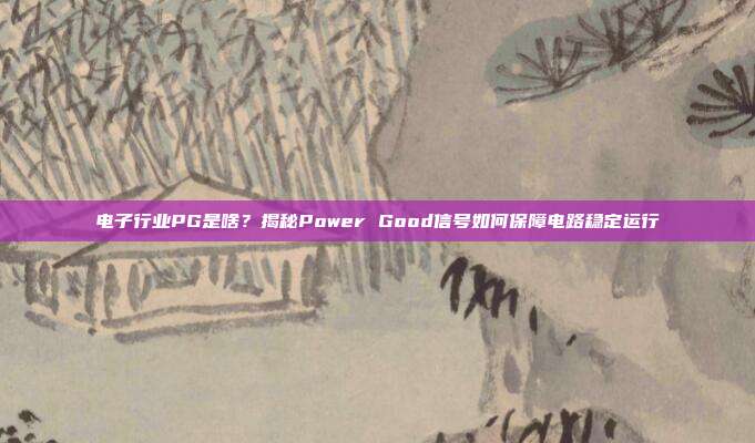 电子行业PG是啥？揭秘Power Good信号如何保障电路稳定运行