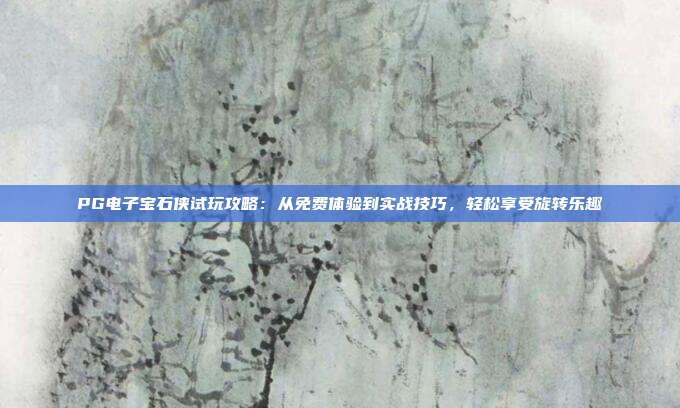 PG电子宝石侠试玩攻略:从免费体验到实战技巧,轻松享受旋转乐趣