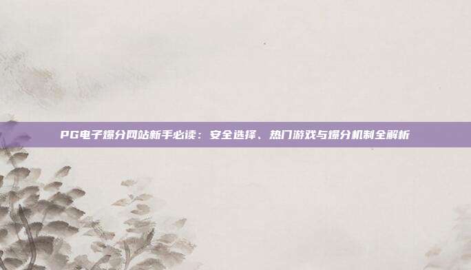 PG电子爆分网站新手必读：安全选择、热门游戏与爆分机制全解析