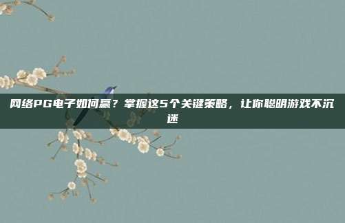 网络PG电子如何赢?掌握这5个关键策略,让你聪明游戏不沉迷