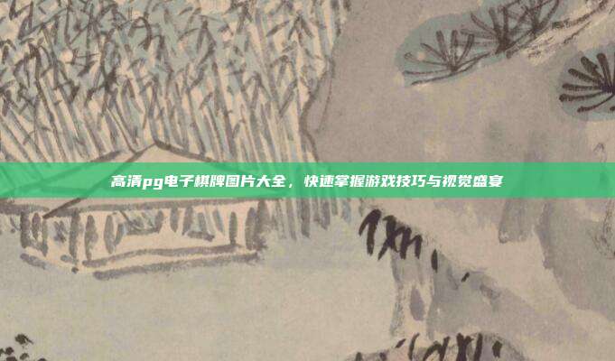 高清pg电子棋牌图片大全，快速掌握游戏技巧与视觉盛宴
