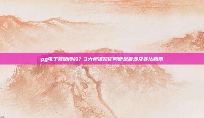 pg电子算赌博吗？3大标准帮你判断是否涉及非法赌博