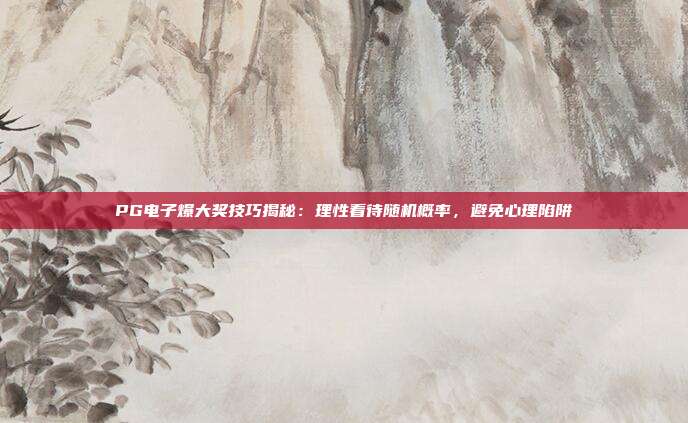 PG电子爆大奖技巧揭秘：理性看待随机概率，避免心理陷阱