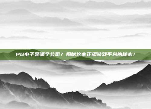 PG电子是哪个公司？揭秘这家正规游戏平台的秘密！