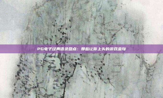 PG电子经典语录盘点：那些让你上头的游戏金句