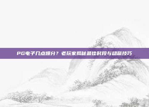 PG电子几点爆分?老玩家揭秘最佳时段与稳赢技巧