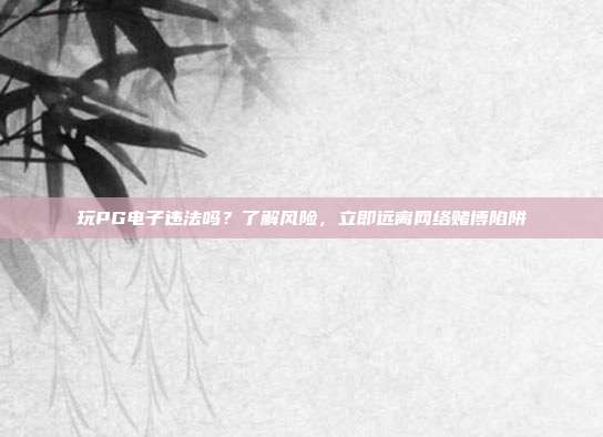 玩PG电子违法吗?了解风险,立即远离网络赌博陷阱