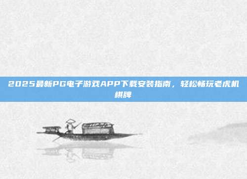 2025最新PG电子游戏APP下载安装指南，轻松畅玩老虎机棋牌