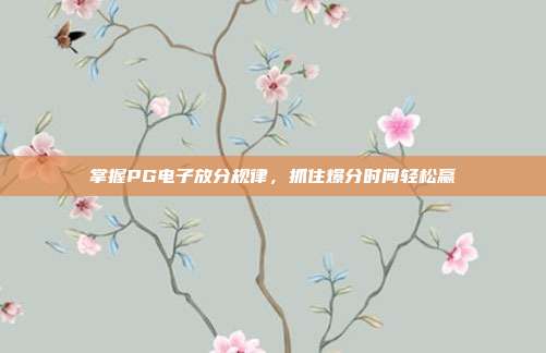 掌握PG电子放分规律,抓住爆分时间轻松赢