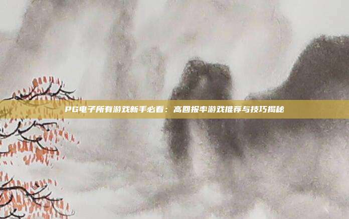 PG电子所有游戏新手必看：高回报率游戏推荐与技巧揭秘