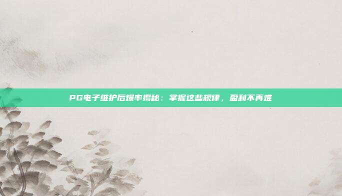 PG电子维护后爆率揭秘：掌握这些规律，盈利不再难