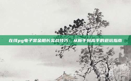 在线pg电子赏金船长实战技巧：从新手到高手的避坑指南