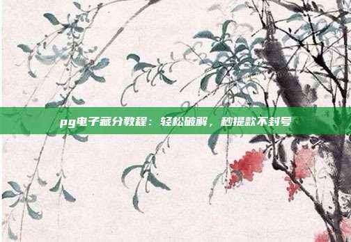 pg电子藏分教程:轻松破解,秒提款不封号