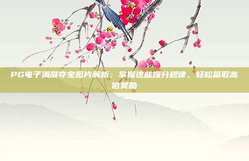 PG电子满屏夺宝图片解析：掌握这些爆分规律，轻松赢取高倍奖励
